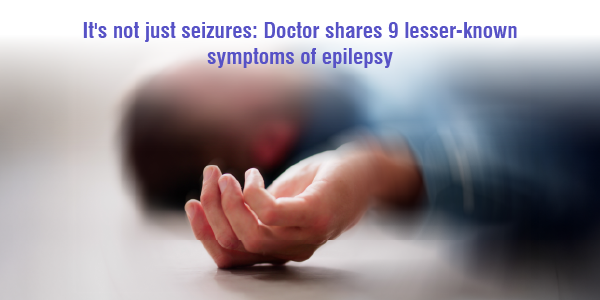 It's not just seizures- Doctor shares 9 lesser-known symptoms of epilepsy 